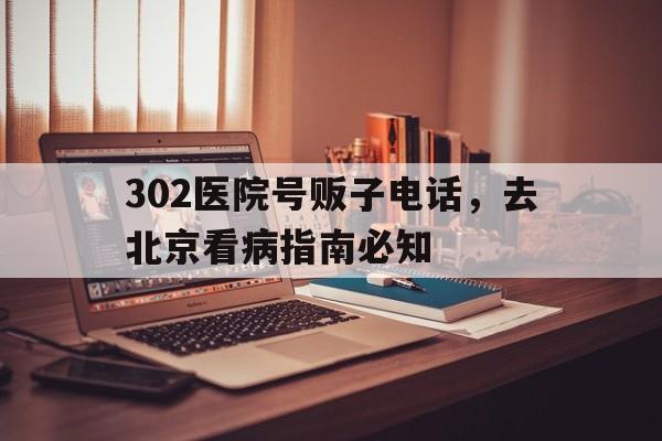 302医院号贩子电话，去北京看病指南必知的简单介绍