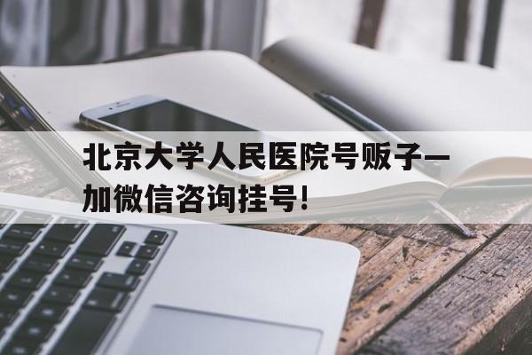 北京大学人民医院号贩子—加微信咨询挂号!的简单介绍