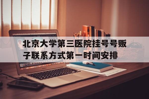 包含北京大学第三医院挂号号贩子联系方式第一时间安排的词条