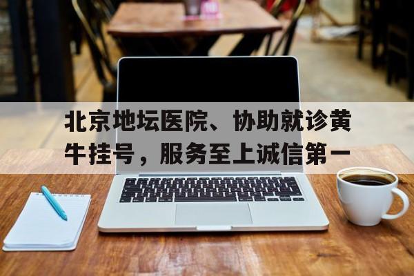 包含北京地坛医院、协助就诊黄牛挂号，服务至上诚信第一的词条
