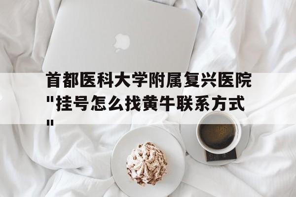 包含首都医科大学附属复兴医院"挂号怎么找黄牛联系方式"的词条