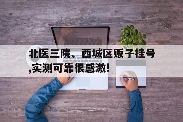 包含北医三院、西城区贩子挂号,实测可靠很感激!的词条