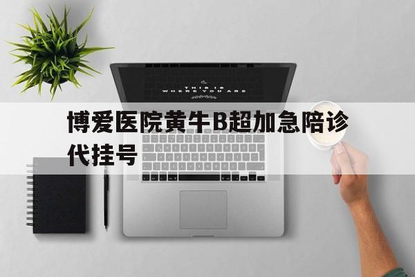 包含博爱医院黄牛B超加急陪诊代挂号的词条