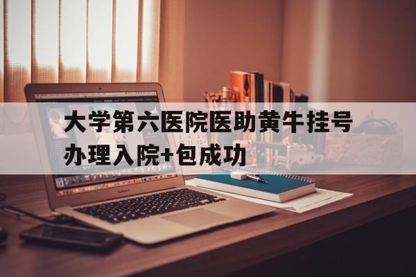 关于大学第六医院医助黄牛挂号办理入院+包成功的信息