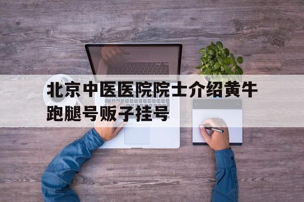 关于北京中医医院院士介绍黄牛跑腿号贩子挂号的信息