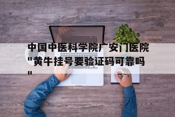 中国中医科学院广安门医院"黄牛挂号要验证码可靠吗"的简单介绍