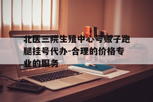 关于北医三院生殖中心号贩子跑腿挂号代办-合理的价格专业的服务的信息 关于北医三院生殖中心号贩子跑腿挂号代办-合理的价格专业的服务的信息