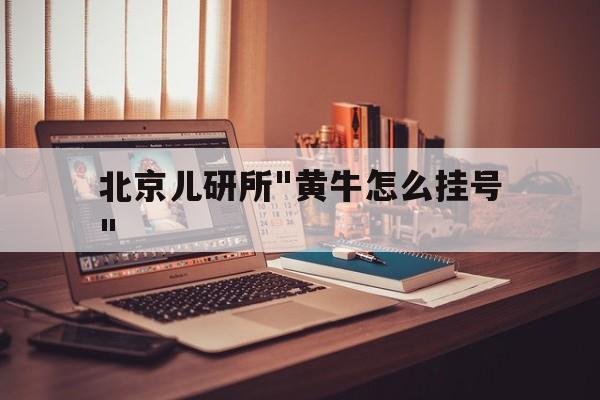 包含北京儿研所"黄牛怎么挂号"的词条