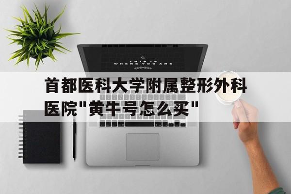 包含首都医科大学附属整形外科医院"黄牛号怎么买"的词条