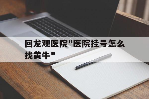 包含回龙观医院"医院挂号怎么找黄牛"的词条