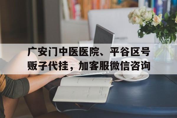 包含广安门中医医院、平谷区号贩子代挂，加客服微信咨询的词条