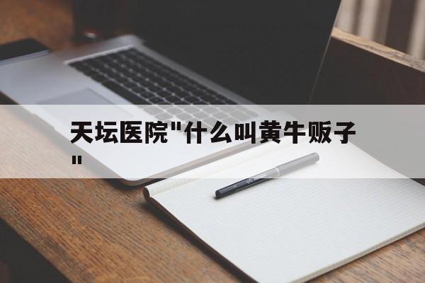 天坛医院"什么叫黄牛贩子"的简单介绍