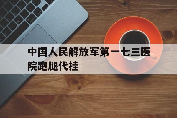 包含中国人民解放军第一七三医院跑腿代挂的词条
