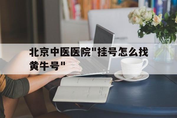 北京中医医院"挂号怎么找黄牛号"的简单介绍
