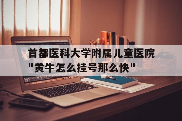 关于首都医科大学附属儿童医院"黄牛怎么挂号那么快"的信息