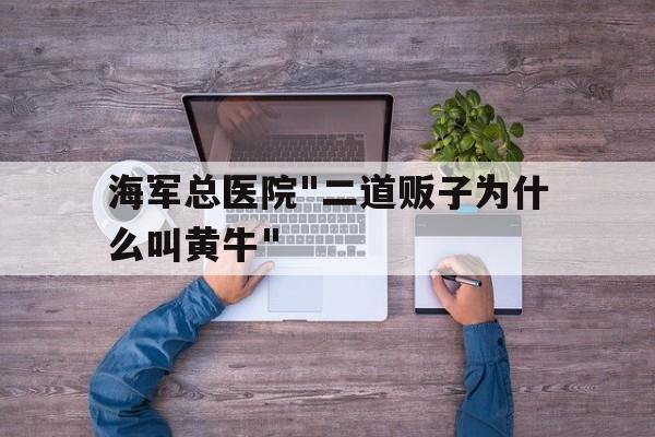 海军总医院"二道贩子为什么叫黄牛"的简单介绍