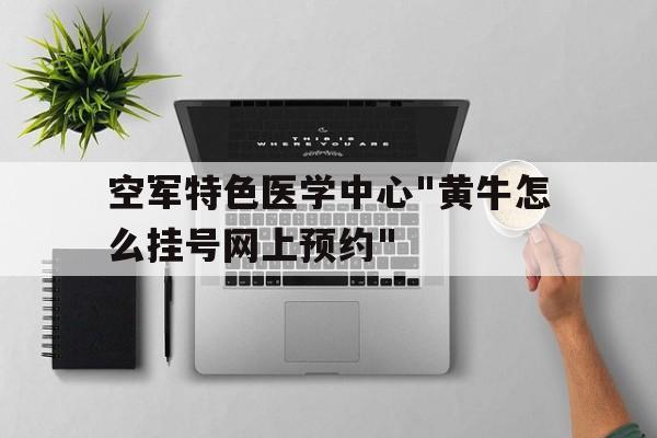 空军特色医学中心"黄牛怎么挂号网上预约"的简单介绍