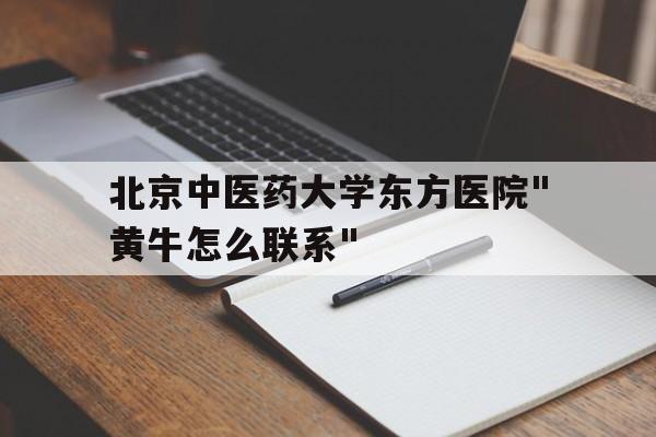 包含北京中医药大学东方医院"黄牛怎么联系"的词条