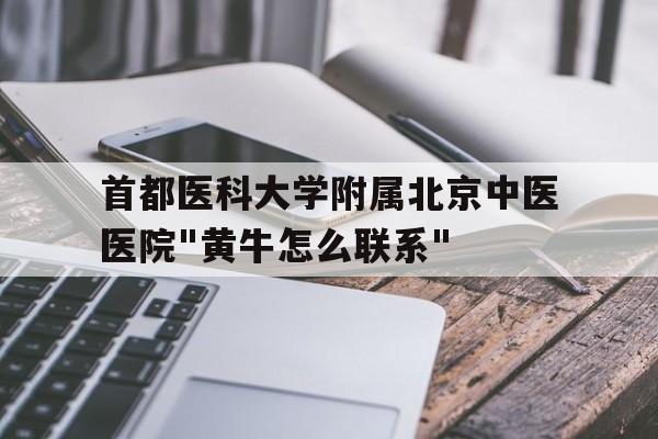关于首都医科大学附属北京中医医院"黄牛怎么联系"的信息