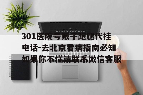 301医院号贩子跑腿代挂电话-去北京看病指南必知如果你不懂请联系微信客服的简单介绍