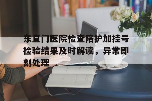 包含东直门医院检查陪护加挂号检验结果及时解读,异常即刻处理的词条 包含东直门医院检查陪护加挂号检验结果及时解读,异常即刻处理的词条
